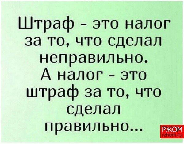 Штраф – это налог за то, что сделал неправильно. А налог – это штраф за то, что сделал правильно...