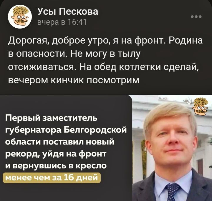 Дорогая, доброе утро, я на фронте. Родина в опасности. Не могу в тылу отсиживаться. На обед котлетки сделай, вечером кинчик посмотрим.

Первый заместитель губернатора Белгородской области поставил новый рекорд, уйдя на фронт и вернувшись в кресло менее чем за 16 дней.