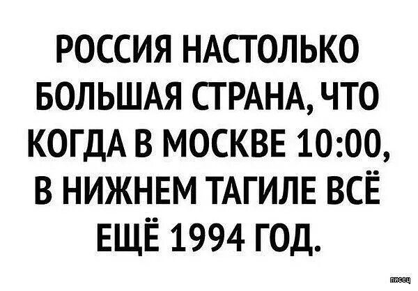 РОССИЯ НАСТОЛЬКО БОЛЬШАЯ СТРАНА, ЧТО КОГДА В МОСКВЕ 10:00, В НИЖНЕМ ТАГИЛЕ ВСЁ ЕЩЁ 1994 ГОД.