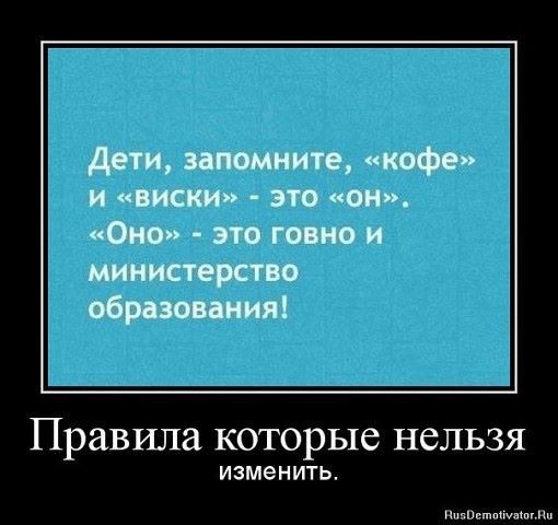Дети, запомните, «кофе» и «виски» - это «он». «Оно» - это говно и министерство образования!
Правила которые нельзя изменить.