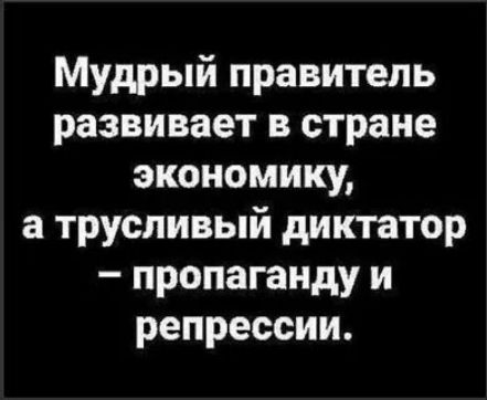 Мудрый правитель развивает в стране экономику, а трусливый диктатор – пропаганду и репрессии.