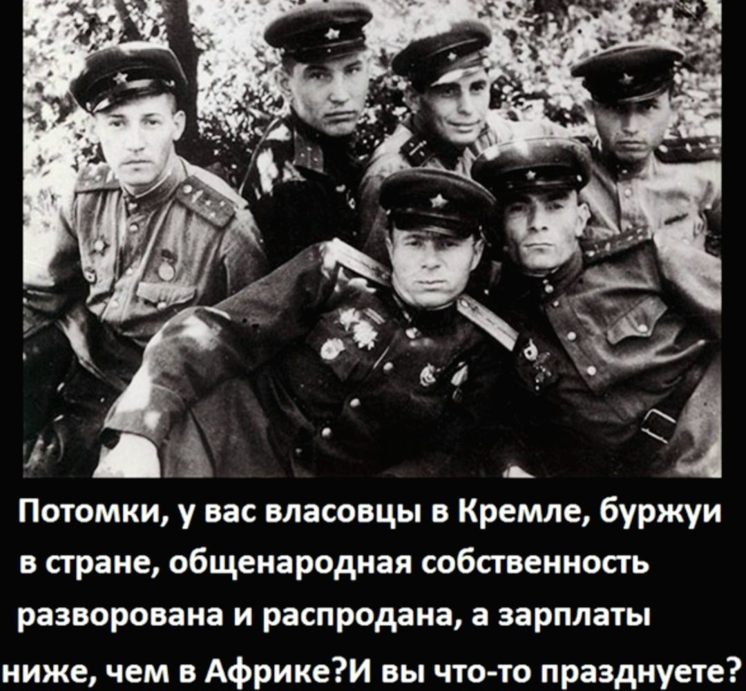 Потомки, у вас властвовы в Кремле, буржуги в стране, общенародная собственность разворована и распродана, а зарплаты ниже, чем в Африке? И вы что-то празднуете?