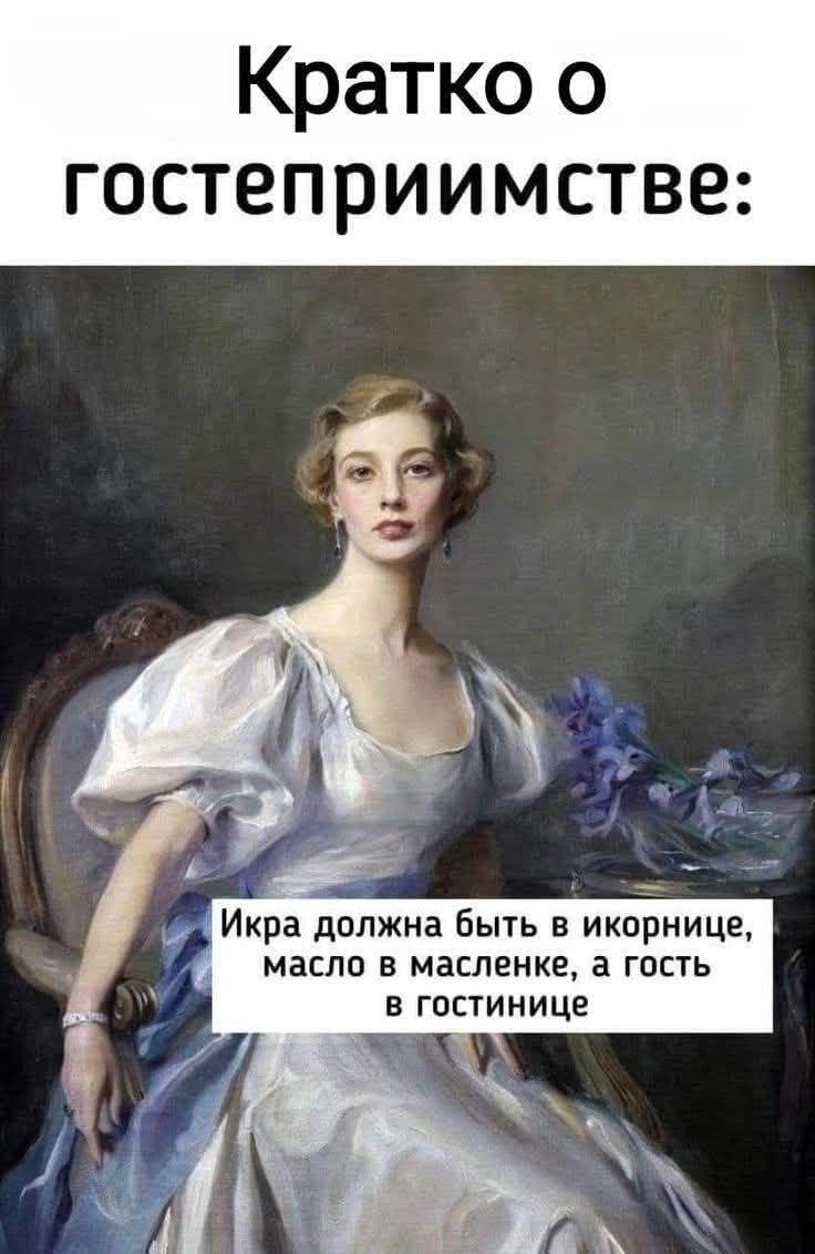 Кратко о гостеприимстве:
Икра должна быть в икорнице, масло в масленке, а гость в гостинице