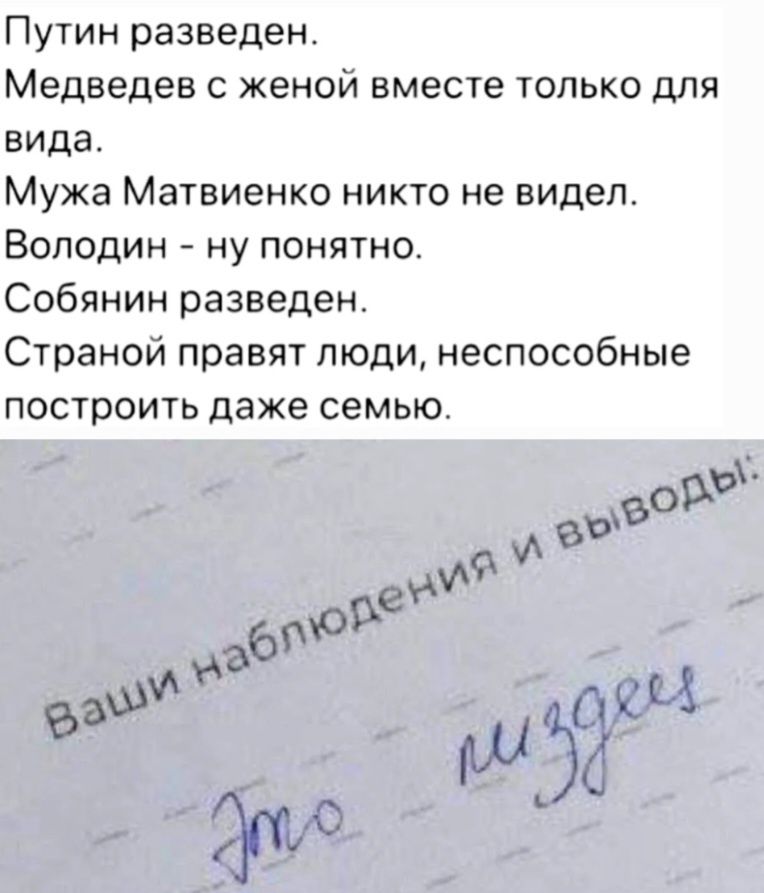 Путин разведен.
Медведев с женой вместе только для вида.
Мужа Матвиенко никто не видел.
Володин - ну понятно.
Собянин разведен.
Странной правят люди, неспособные построить даже семью.
Ваши наблюдения и выводы:
Это маразм.
