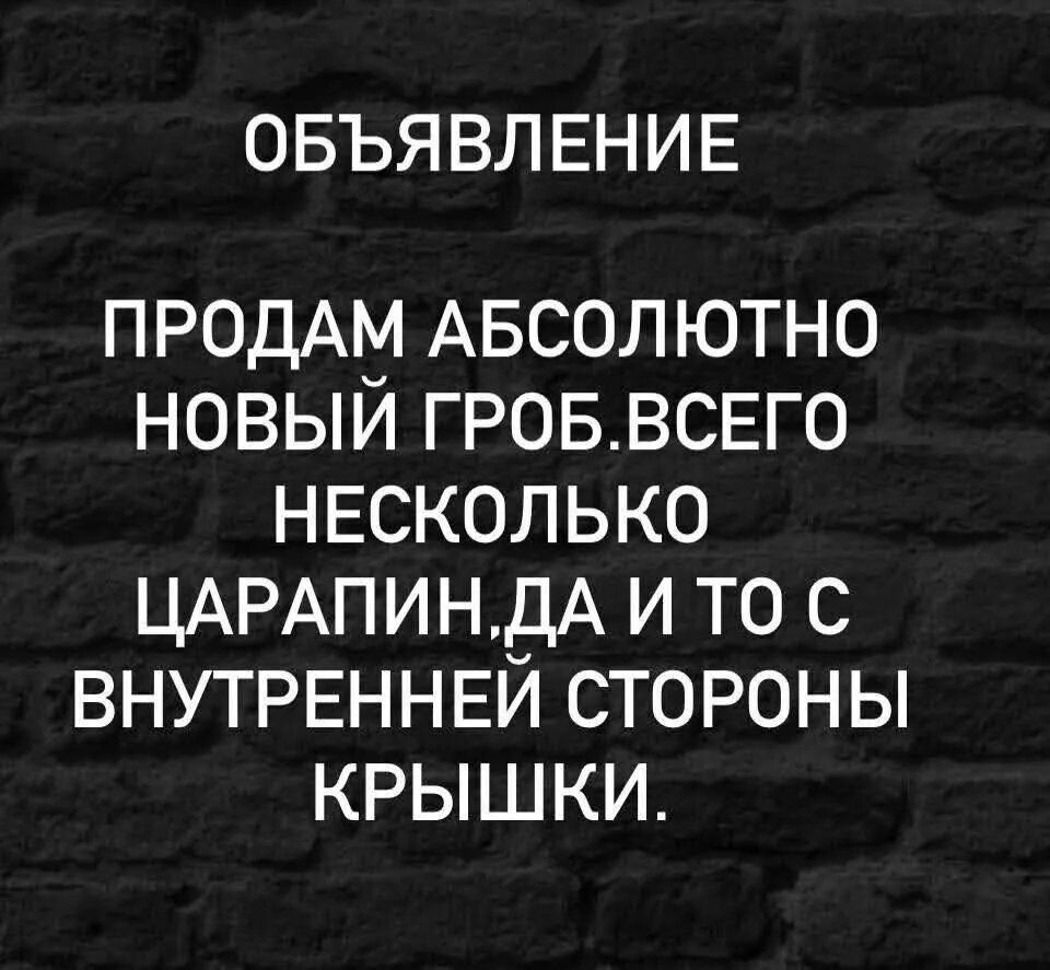 ОБЪЯВЛЕНИЕ
ПРОДАМ АБСОЛЮТНО НОВЫЙ ГРОБ. ВСЕГО НЕКОТОРЫЕ ЦАРАПИН, ДА И ТО С ВНУТРЕННЕЙ СТОРОНЫ КРЫШКИ.