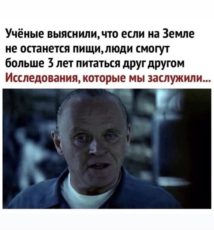 Учёные выяснили, что если на Земле не останется пищи, люди смогут больше 3 лет питаться друг другом
Исследования, которые мы заслужили...