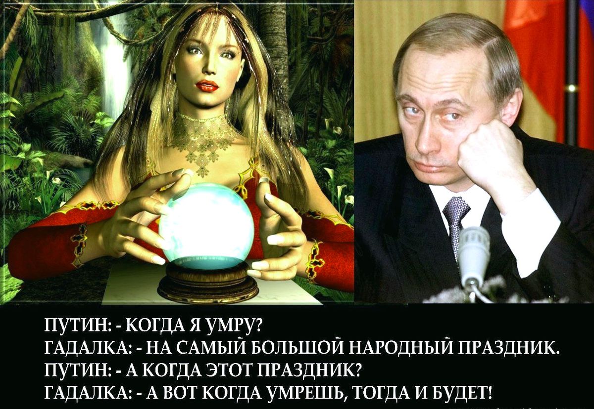 ПУТИН: - Когда я умру? ГАДАЛКА: - На самый большой народный праздник. ПУТИН: - А когда этот праздник? ГАДАЛКА: - А вот когда умрешь, тогда и будет!