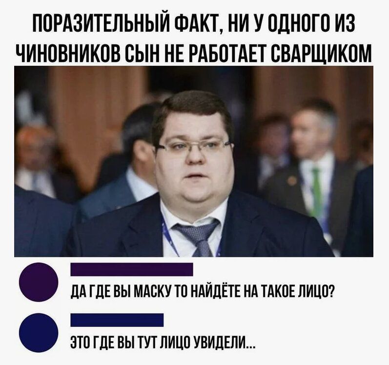 ПОРАЗИТЕЛЬНЫЙ ФАКТ, НИ У ОДНОГО ИЗ ЧИНОВНИКОВ СЫН НЕ РАБОТАЕТ СВАРЩИКОМ

ДА ГДЕ ВЫ МАСКУ ТО НАЙДЁТЕ НА ТАКОЕ ЛИЦО?
ЭТО ГДЕ ВЫ ТУТ ЛИЦО УВИДЕЛИ...