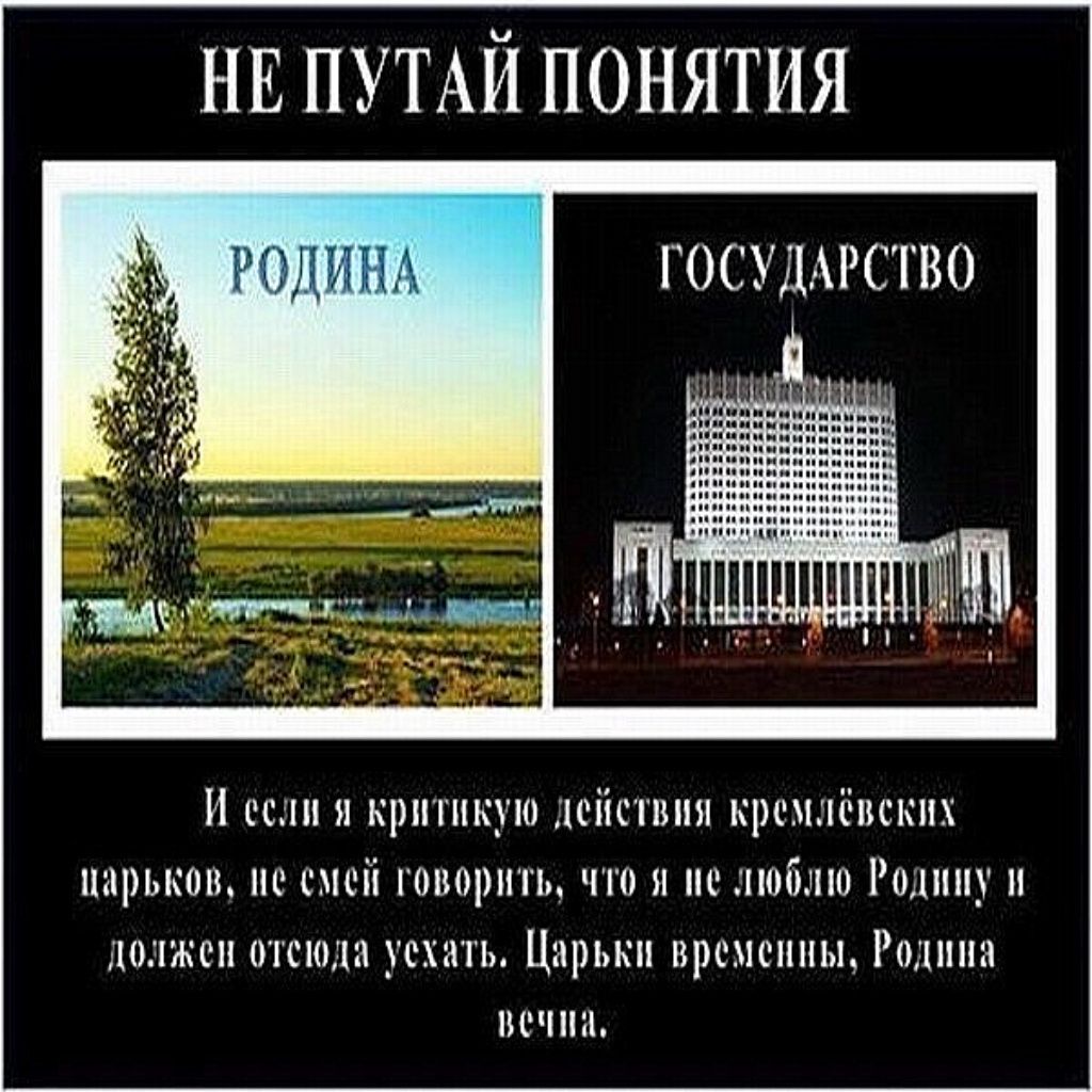 НЕ ПУТАЙ ПОНИЯТИЯ

РОДИНА

ГОСУДАРСТВО

И если я критикую действия кремлёвских самодовольных, не смей говорить, что я не люблю Родину и должен отсюда уехать. Царки временные, Родина вечна.
