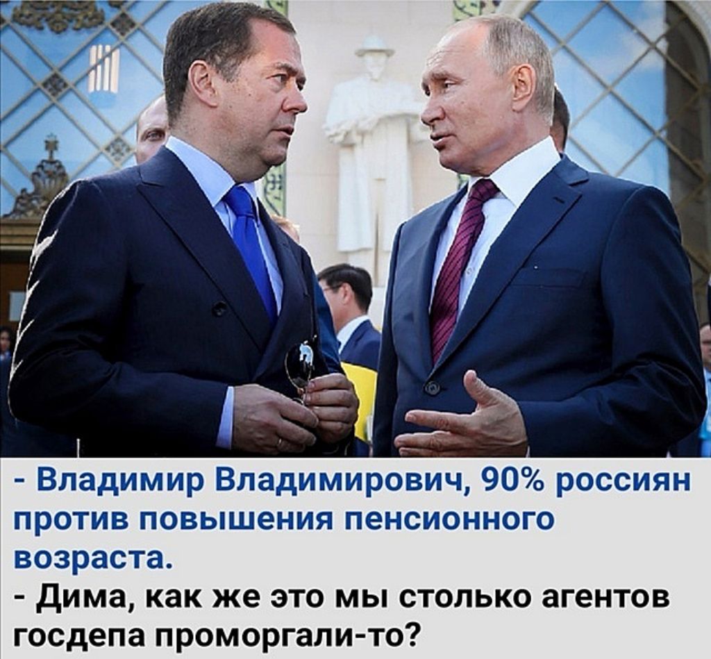 - Владимир Владимирович, 90% россиян против повышения пенсионного возраста.
- Дима, как же это мы столько агентов господа проморгали-то?