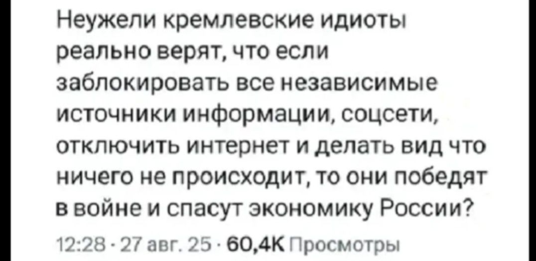 Неужели кремлевские идиоты реально верят, что если заблокировать все независимые источники информации, соцсети, отключить интернет и делать вид что ничего не происходит, то они победят в войне и спасут экономику России?