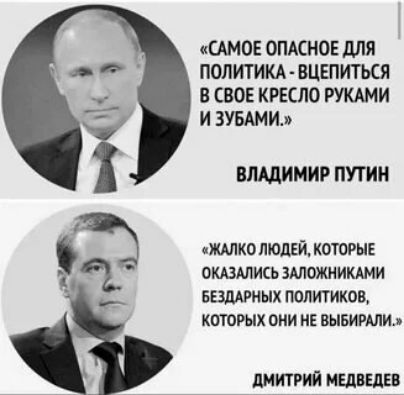 «Самое опасное для политика - вцепиться в свое кресло руками и зубами.»
ВЛАДИМИР ПУТИН

«Жалко людей, которые оказались заложниками бездарных политиков, которых они не выбирали.»
ДМИТРИЙ МЕДВЕДЕВ