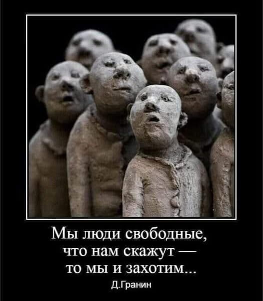 Мы люди свободные, что нам скажут — то мы и захотим...
Д.Гранин