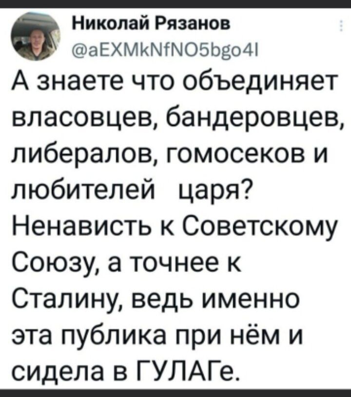 А знаете что объединяет власовцев, бандеровцев, либералов, гомосеков и любителей царя? Ненависть к Советскому Союзу, а точнее к Сталину, ведь именно эта публика при нём и сидела в ГУЛАГе.