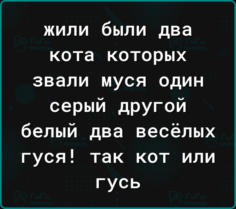 жили были два кота которых звали муся один серый другой белый два весёлых гуся так кот или гусь