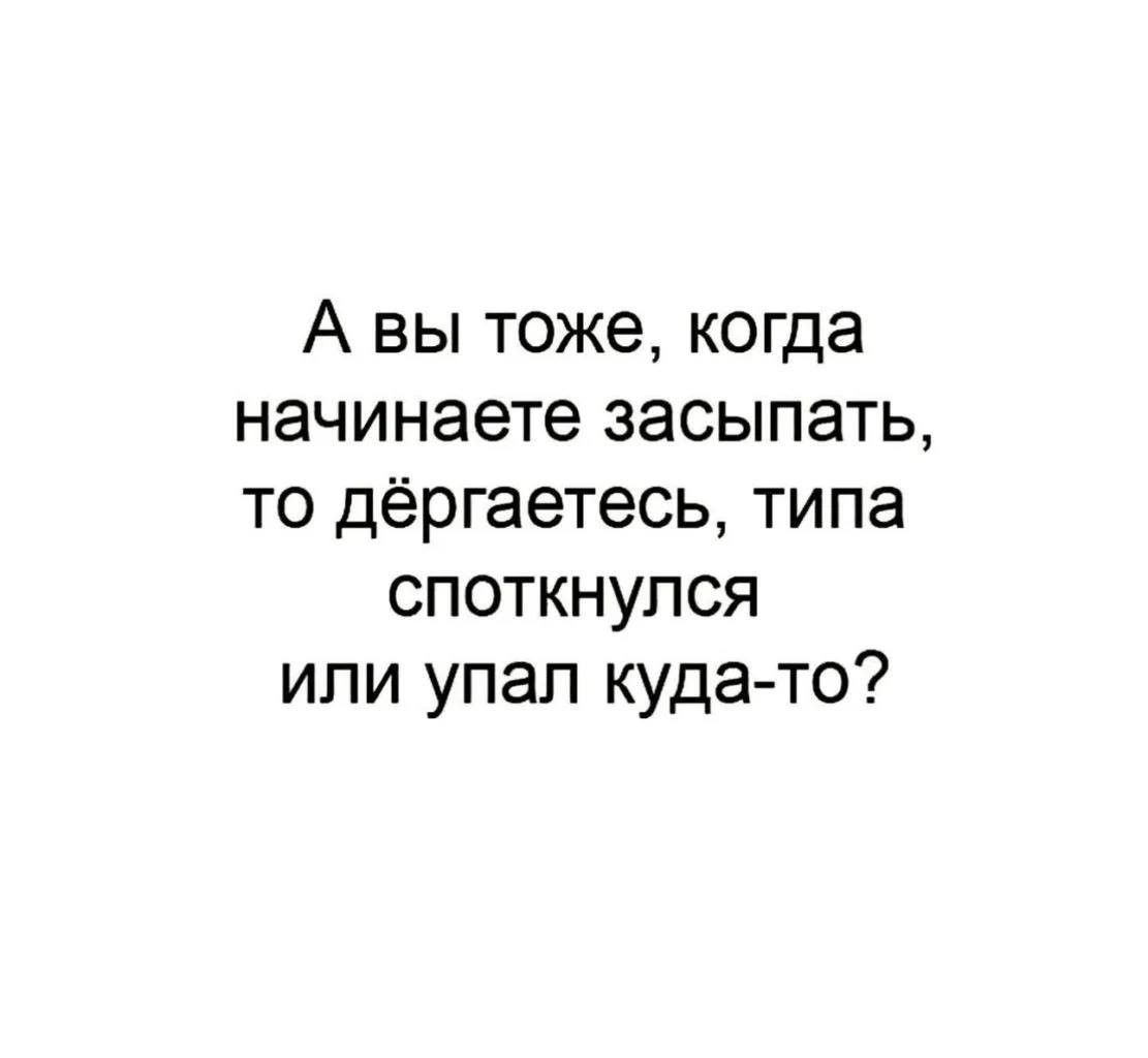 А вы тоже когда начинаете засыпать то дёргаетесь типа споткнулся ипи упап куда то