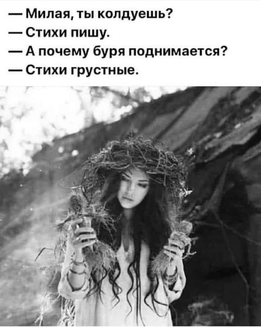 — Милая, ты колдуешь?
— Стихи пишу.
— А почему буря поднимается?
— Стихи грустные.