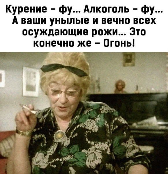 Курение – фу... Алкоголь – фу... А ваши унылые и вечно всех осуждающие рожи... Это конечно же – Огонь!