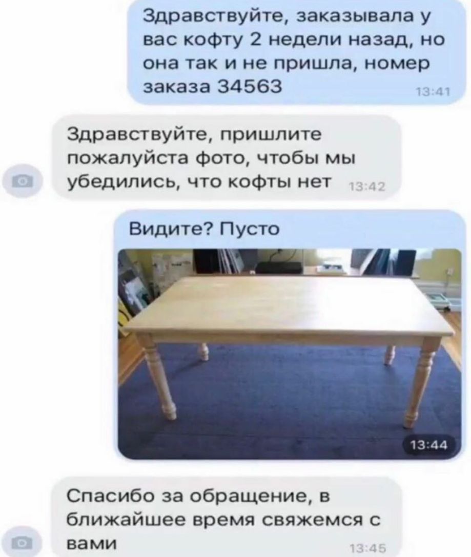 Здравствуйте заказывала у вас кофту 2 недели назад но она так и не пришла номер заказа 34563 13 Здравствуйте пришлите пожалуйста фото чтобы мы убедились что кофты нет Видите Пусто Спасибо за обращение в ближайшее время свяжемся с вами
