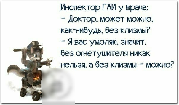 О Инспектор Г АИ у врача Доктор может можно как нибудь без клизмы Я вас умоляю значит без огнетушителя никак нельзя а без клизмы можно