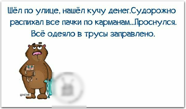 Шёп по улице нашёл кучу денегСудорожно распихап все пзцки по карманамПроснупся Всё одеяло в трусы заправлена