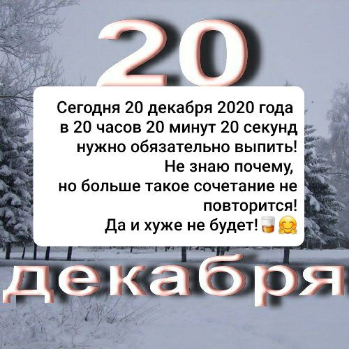 2 0 Сегодня 20 декабря 2020 года в 20 часов 20 минут 20 секунд нужно обязательно выпить Не знаю почему но больше такое сочетание не