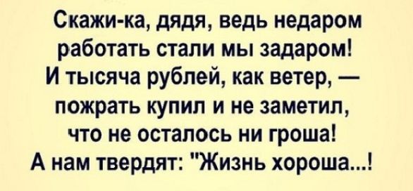 Скажи ка дядя ведь недаром работать стали мы задаром И тысяча рублей как ветер пожрать купил и не заметил что не осталось ни гроша А нам твердят Жизнь хороша