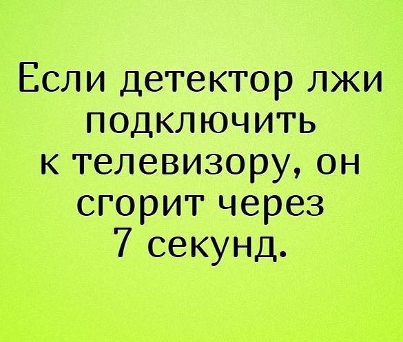 Если детектор лжи подключить к телевизору он сгорит через 7 секунд