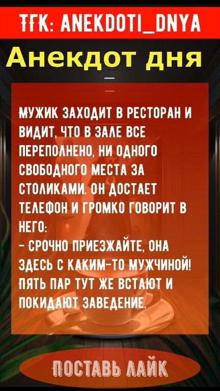 ТЕК АМЕКООТ_ОМУА Анекдот дня МУЖИК ЗАХОДИТ В РЕСТОРАН И ВИДИТ ЧТО В ЗАЛЕ ВСЕ ПЕРЕПОЛНЕНО НИ ОДНОГО СВОБОДНОГО МЕСТА ЗА СТОЛИКАМИ ОН ДОСТАЕТ ТЕЛЕФОН И ГРОМКО ГОВОРИТ В НЕГО СРОЧНО ПРИЕЗЖАЙТЕ ОНА я ЗДЕСЬ С КАКИМ ТО МУЖЧИНОЙ ПЯТЬ ПАР ТУТ ЖЕ ВСТАЮТ И ппкиіздвш ПОСТАВЬ ЛАЙК