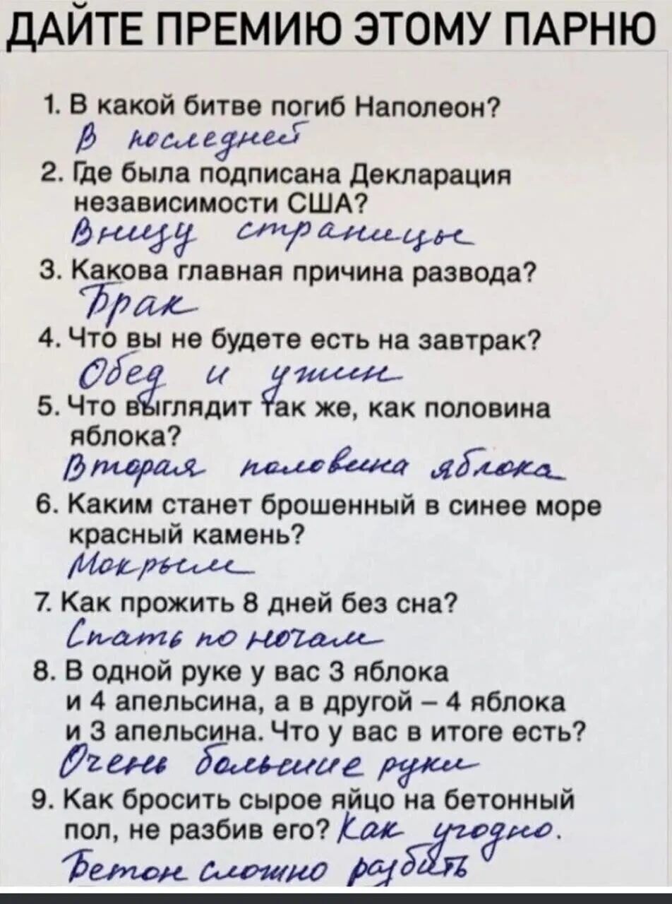 ДАЙТЕ ПРЕМИЮ ЭТОМУ ПАРНЮ 1 В какой битве погиб Наполеон В боследне 2 Где была подписана Декларация независимости США В Ё стражеее ер З Какова главная причина развода Рраж 4 Чтв вы не будвте есть на завтрак 5 ЧБо гпядит же как половина яблока Втеврая пеееевоемео иблока_ 6 Каким станет брошенный в синее море красный камень Мое рессее_ 7 Как прожить 8