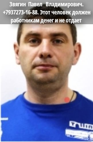 Зьвягин Павел Владимирович. +7937273-16-88. Этот человек должен работникам денег и не отдает