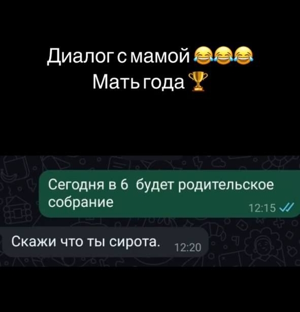 Диалог с мамой😂😂😂

Сегодня в 6 будет родительское собрание
Скажи что ты сирота.