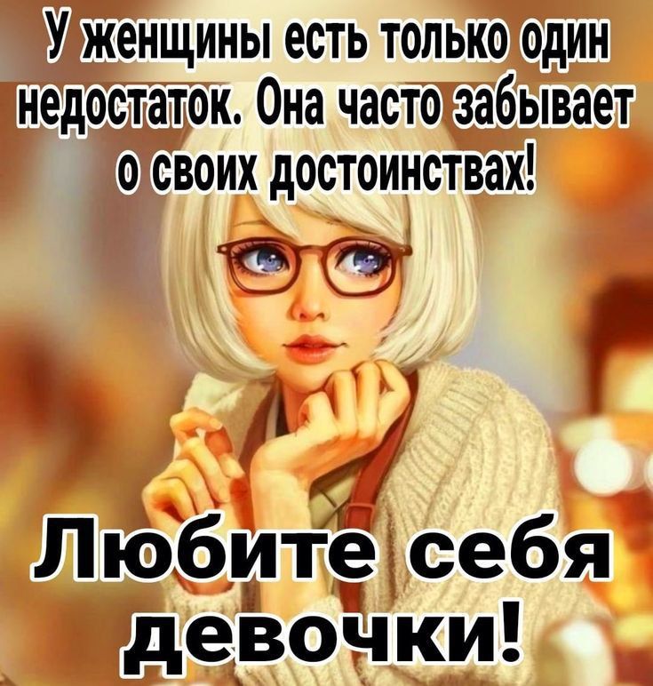 У женщины есть только один недостаток. Она часто забывает о своих достоинствах! Любите себя девочки!