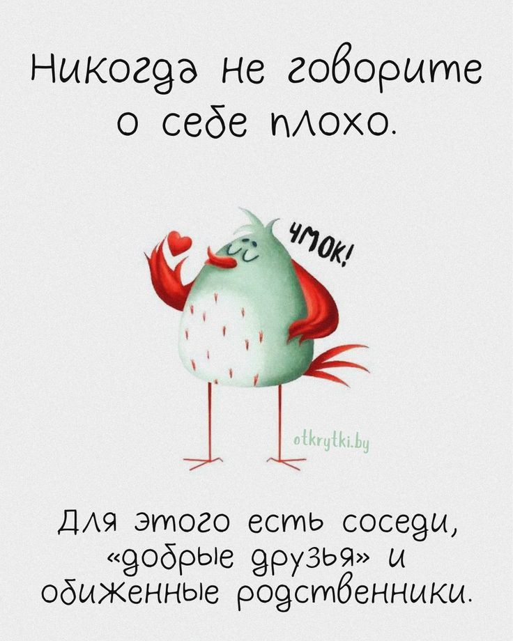 Никогда не говорите о себе плохо. Для этого есть соседи, «добрые друзья» и обиженные родственники.