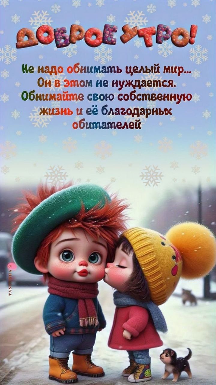 Не надо обнимать целый мир... Он в этом не нуждается. Обнимайте свою собственную жизнь и её благодарных обитателей