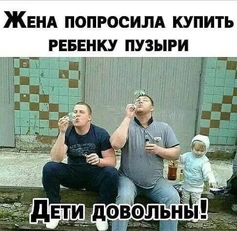 Жена попросила купить ребенку пузырь
Дети довольны!