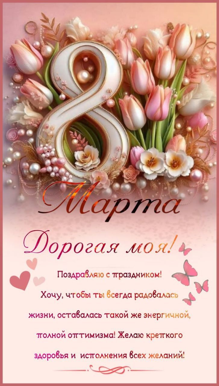 8 Марта Дорогая моя! Поздравляю с праздником! Хочу, чтобы ты всегда радовалась жизни, оставалась такой же энергичной, полной оптимизма! Желаю крепкого здоровья и исполнения всех желаний!