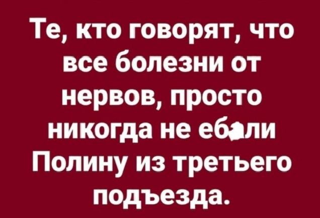 Те кто говорят что все болезни от нервов просто никогда не ебали Полину из третьего подъезда