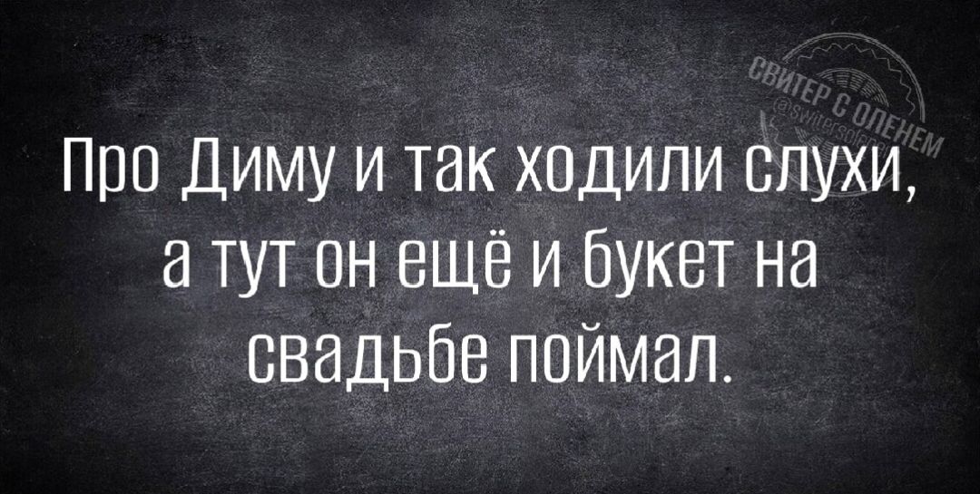 Про Диму и так ходили слухи, а тут он ещё и букет на свадьбе поймал.