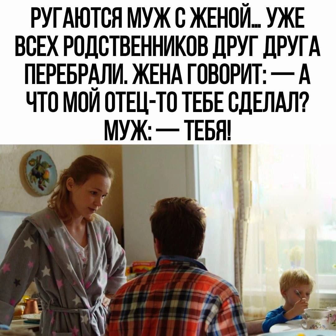 РУГАЮТВЯ МУЖ Б ЖЕНПЙ УЖЕ ВСЕХ РПДСТВЕННИКПВ дРУГ ДРУГА ПЕРЕБРВЛИ ЖЕНА ГОВОРИТ А ЧТО МПИ ОТЕЦ ТП ТЕБЕ СДЕЛАЛ МУЖ ТЕБЯ