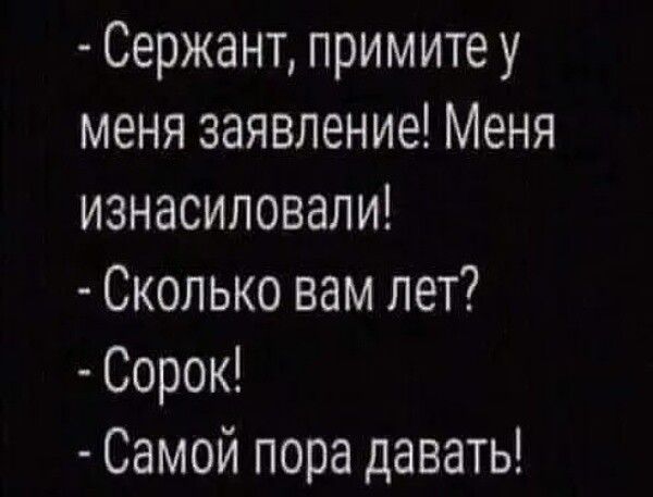 Сержант примите у меня заявление Меня изнасиловали Сколько вам лет Сорок Самой пора давать