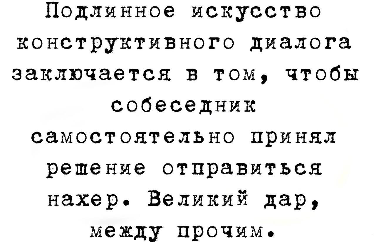 Подлинное искусство конструктивного диалога заключается в том чтобы собеседник самостоятельно при НЛП решение отправиться нахер Великий дар между прочим