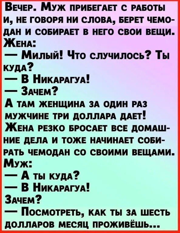 Вечер Муж приввгАЕт с ивоты и не говоря ни слом БЕРЕТ чемо дин и совирш в него свои ВЕЩИ ЖЕНА Милый Что случилось Ты кум В Никдрдгуд ЗАчЕм А ТАМ ЖЕНЩИНА и один из мужчин три доллдм дит ЖЕНА РЕЗКО БРОСАП ВСЕ дОМАШ НИЕ дЕЛА И ТОЖЕ НАЧИНАЕТ СОБИ рдть чвмоддн со своими ввщдми Муж А ты куди В Никдмги ЗАчЕм Посмотреть кпк ты зд шесть доллдгов МЕСЯЦ проживЁшь