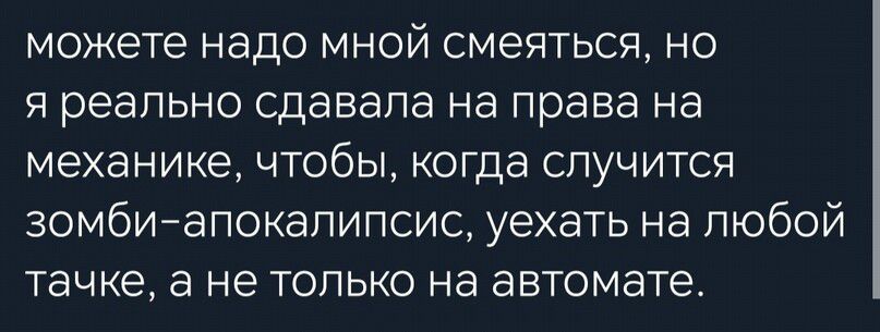 можете надо мной смеяться но я реально сдавала на права на механике чтобы когда случится зомбийапокапипсио уехать на любой тачке а не ТОЛЬКО на автомате