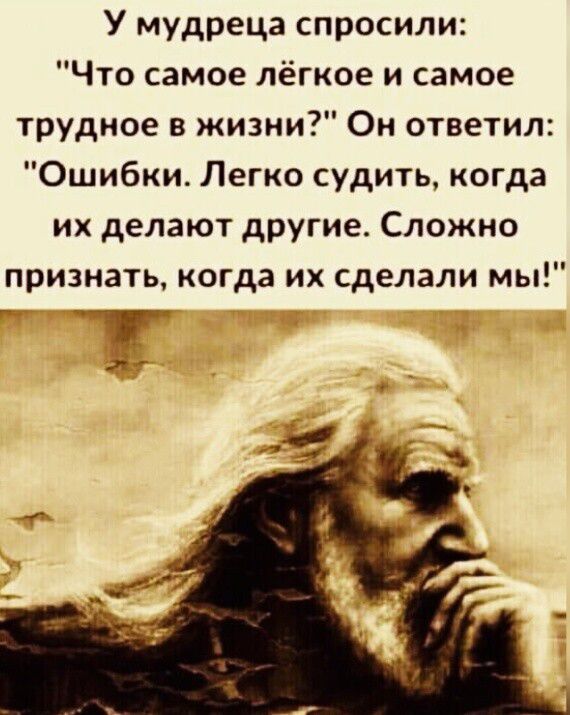 У мудреца спросили Что самое лёгкое и самое трудное жизни Он ответил Ошибки Легко судить когда их делают другие Сложно признать когда их сделали мы Г