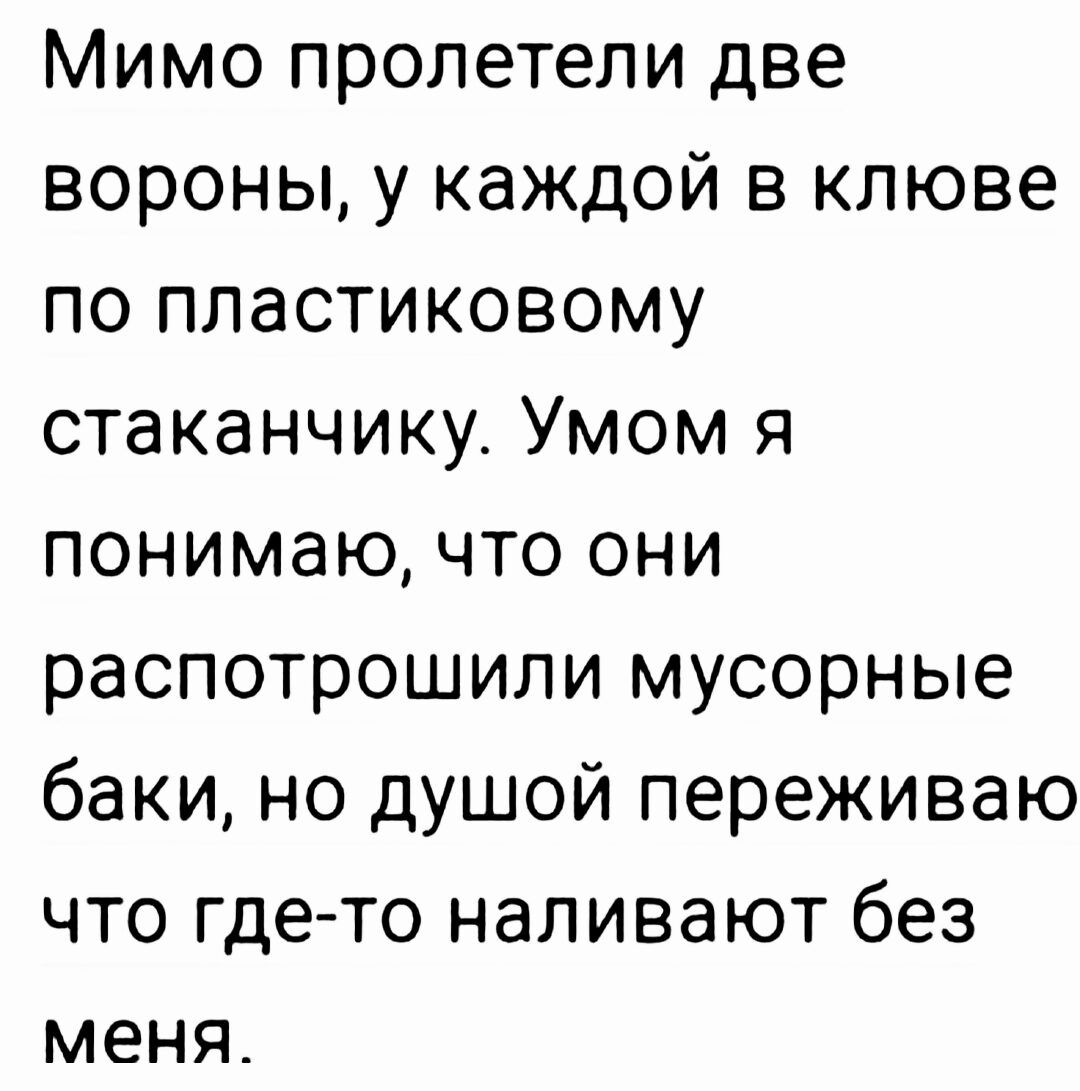 Мимо пролетели две вороны у каждой в клюве по пластиковому стаканчику Умом я понимаю что они распотрошили мусорные баки но душой переживаю что где то наливают без меня