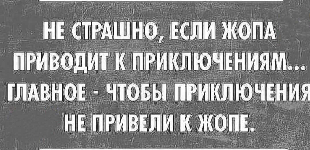 НЕ СТРАШЕНО ЕСЛМ ЖОПА ПРИВОДИ К ПіРИКЛЮЧТЕНИЯМ ГЛАВНОЕ ЧТОБЫ ПРИКЛЮЧЕНИЯ НЕ ПРИВЕЛЁИ К ЖОПЕ