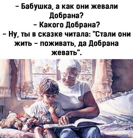 Бабушка и как они жевали добраиа Какого добраиа Ну ты в сказке читала Стали они жить пожинать да добрана жевать