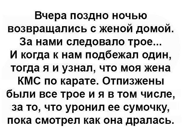 Вчера поздно ночью возвращались с женой домой За нами следовало трое И когда к нам подбежал один тогда я и узнал что моя жена КМС по карате Отпизжены были все трое и я в том числе за то что уронил ее сумочку пока смотрел как она драпась