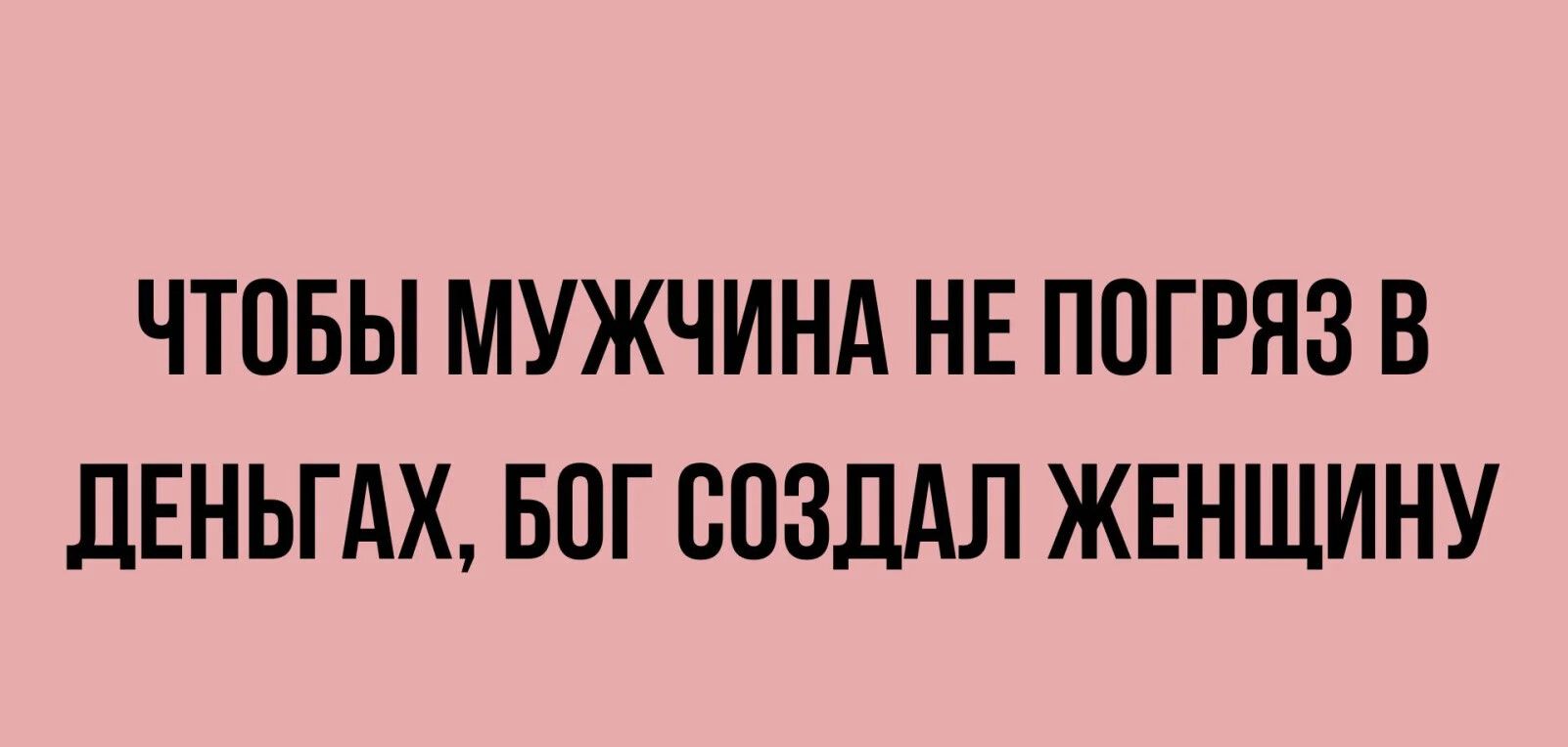 ЧТОБЫ МУЖЧИНА НЕ ПОГРЯЗ В дЕНЬГАХ БПГ СОЗДАЛ ЖЕНЩИНУ